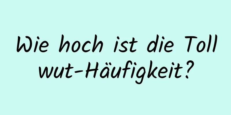 Wie hoch ist die Tollwut-Häufigkeit?