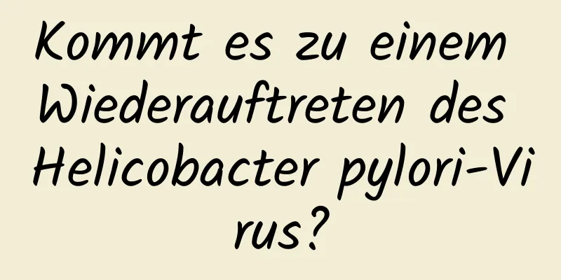 Kommt es zu einem Wiederauftreten des Helicobacter pylori-Virus?