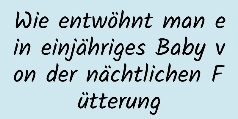 Wie entwöhnt man ein einjähriges Baby von der nächtlichen Fütterung