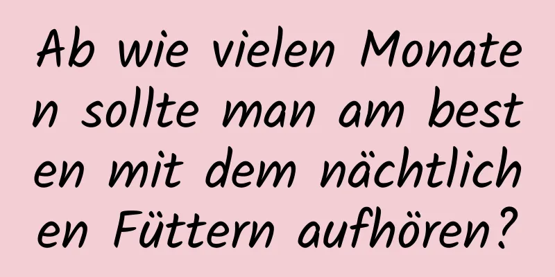 Ab wie vielen Monaten sollte man am besten mit dem nächtlichen Füttern aufhören?