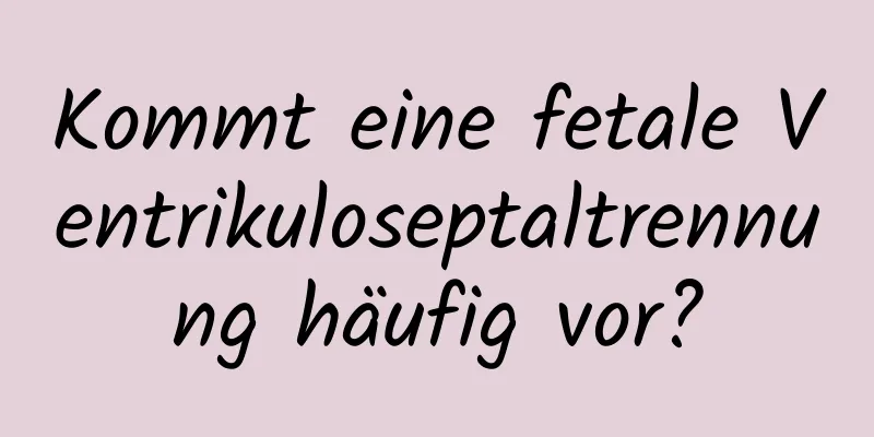 Kommt eine fetale Ventrikuloseptaltrennung häufig vor?