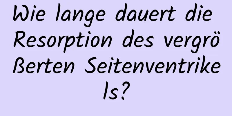 Wie lange dauert die Resorption des vergrößerten Seitenventrikels?