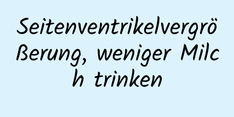 Seitenventrikelvergrößerung, weniger Milch trinken