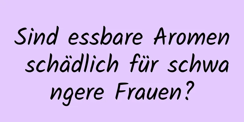 Sind essbare Aromen schädlich für schwangere Frauen?