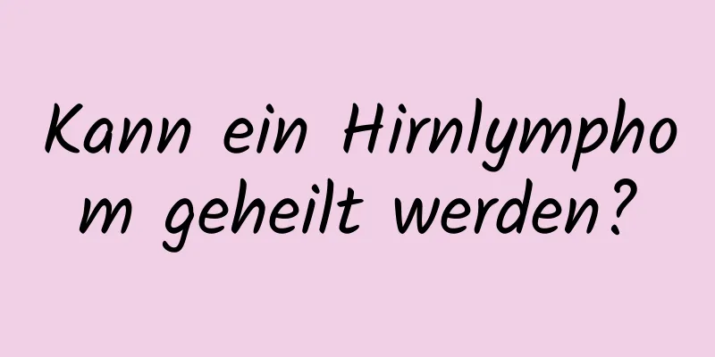 Kann ein Hirnlymphom geheilt werden?