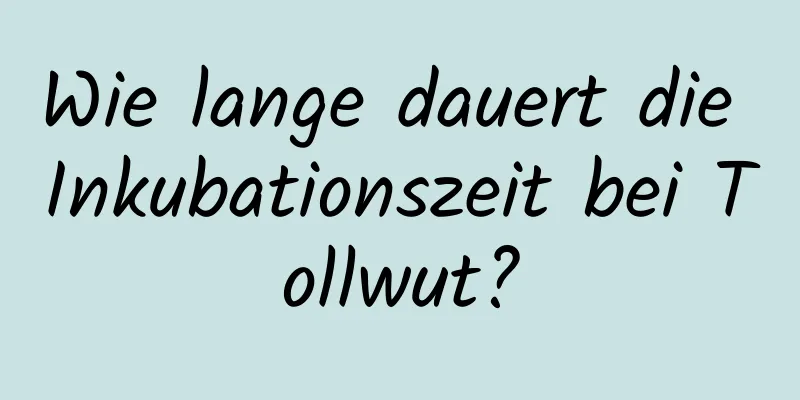 Wie lange dauert die Inkubationszeit bei Tollwut?