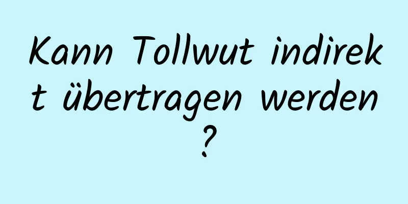 Kann Tollwut indirekt übertragen werden?