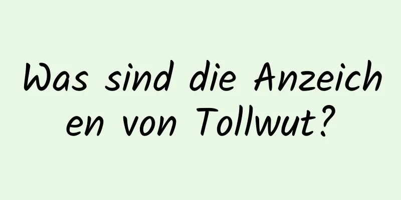 Was sind die Anzeichen von Tollwut?