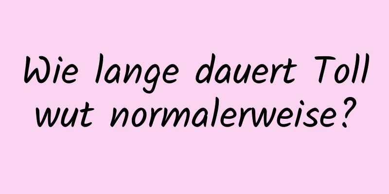 Wie lange dauert Tollwut normalerweise?