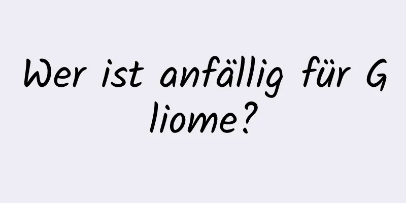 Wer ist anfällig für Gliome?