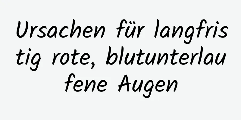 Ursachen für langfristig rote, blutunterlaufene Augen