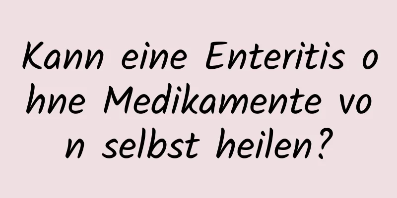 Kann eine Enteritis ohne Medikamente von selbst heilen?