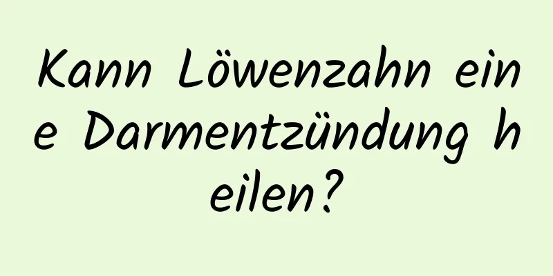 Kann Löwenzahn eine Darmentzündung heilen?