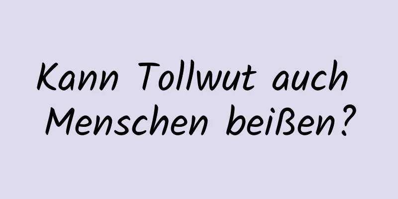 Kann Tollwut auch Menschen beißen?