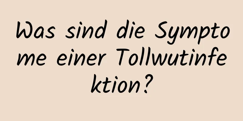 Was sind die Symptome einer Tollwutinfektion?