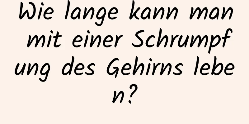 Wie lange kann man mit einer Schrumpfung des Gehirns leben?