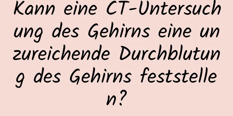 Kann eine CT-Untersuchung des Gehirns eine unzureichende Durchblutung des Gehirns feststellen?