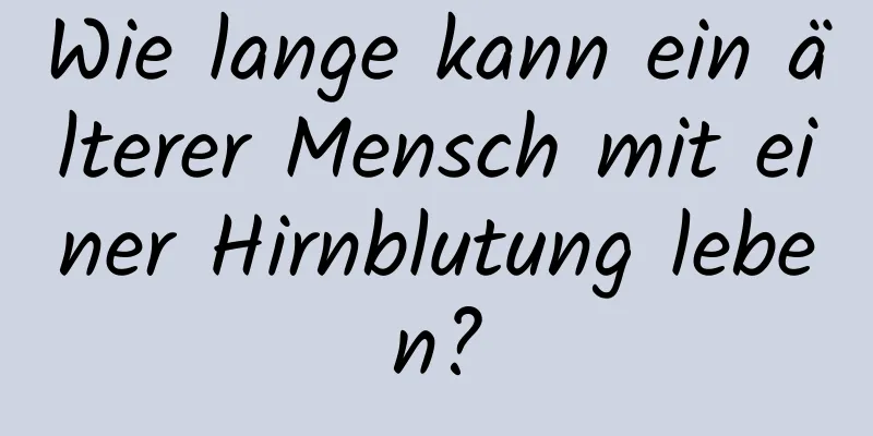 Wie lange kann ein älterer Mensch mit einer Hirnblutung leben?