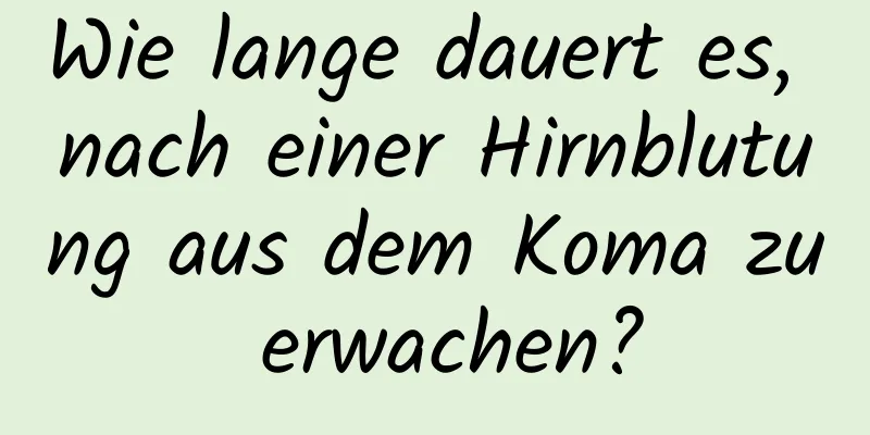 Wie lange dauert es, nach einer Hirnblutung aus dem Koma zu erwachen?