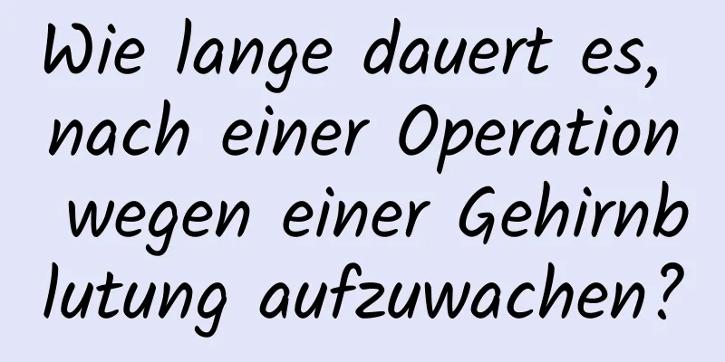 Wie lange dauert es, nach einer Operation wegen einer Gehirnblutung aufzuwachen?