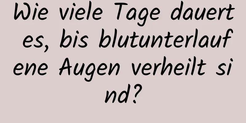 Wie viele Tage dauert es, bis blutunterlaufene Augen verheilt sind?