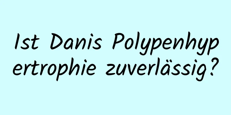 Ist Danis Polypenhypertrophie zuverlässig?