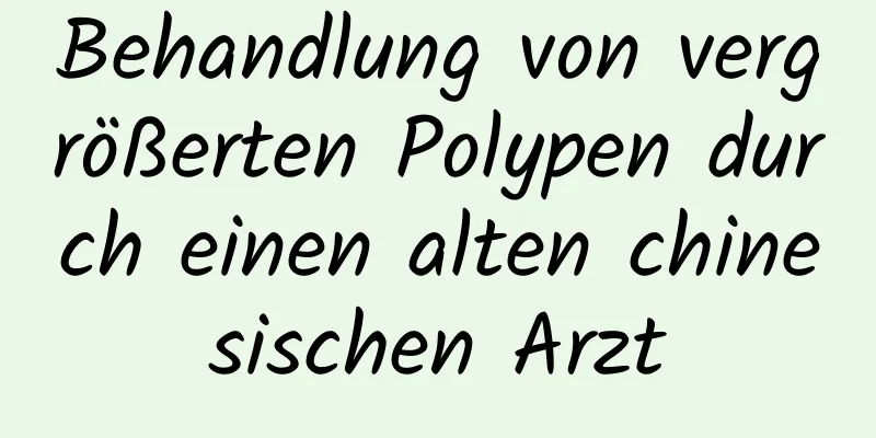 Behandlung von vergrößerten Polypen durch einen alten chinesischen Arzt