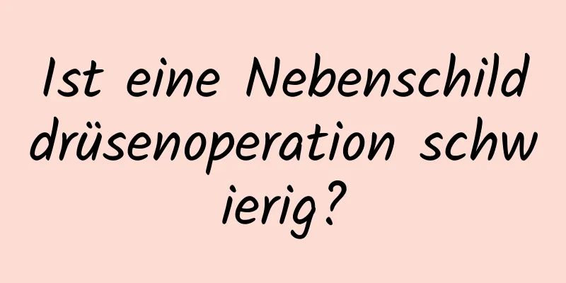 Ist eine Nebenschilddrüsenoperation schwierig?