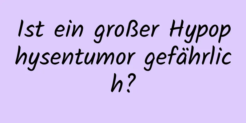 Ist ein großer Hypophysentumor gefährlich?