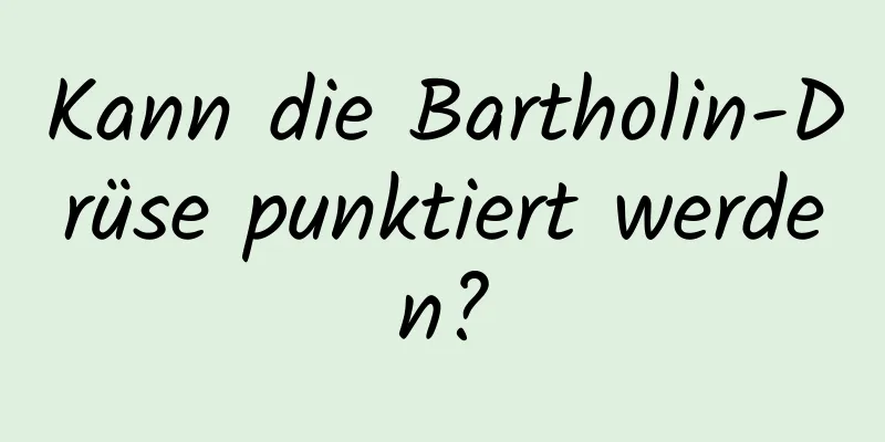 Kann die Bartholin-Drüse punktiert werden?