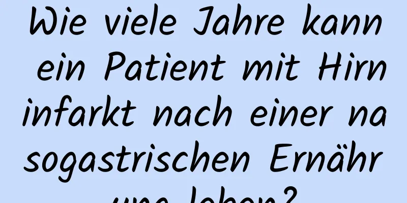 Wie viele Jahre kann ein Patient mit Hirninfarkt nach einer nasogastrischen Ernährung leben?