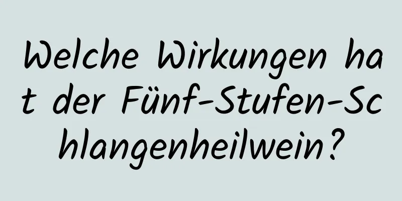 Welche Wirkungen hat der Fünf-Stufen-Schlangenheilwein?