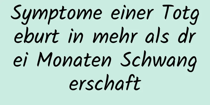 Symptome einer Totgeburt in mehr als drei Monaten Schwangerschaft