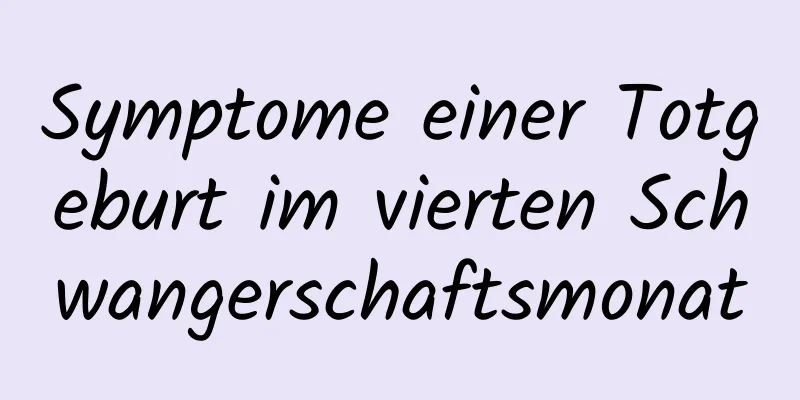 Symptome einer Totgeburt im vierten Schwangerschaftsmonat