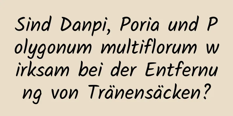 Sind Danpi, Poria und Polygonum multiflorum wirksam bei der Entfernung von Tränensäcken?