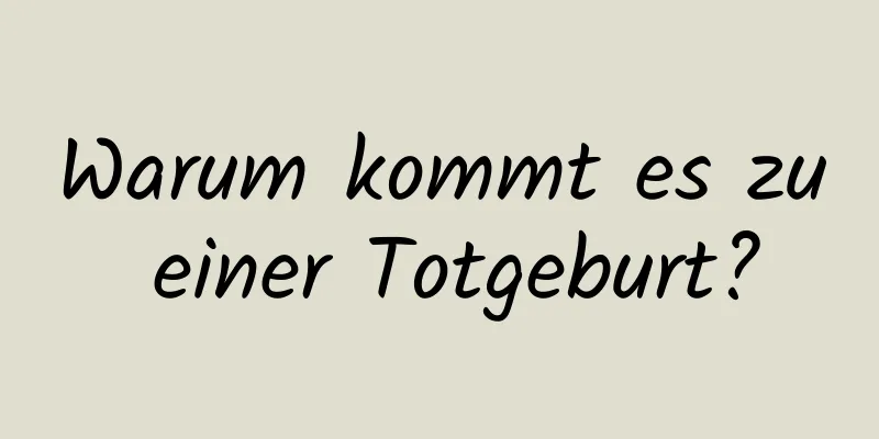 Warum kommt es zu einer Totgeburt?