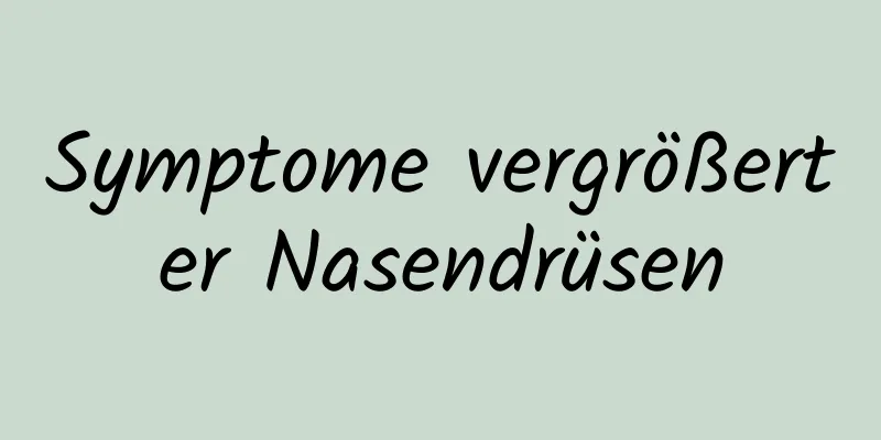 Symptome vergrößerter Nasendrüsen