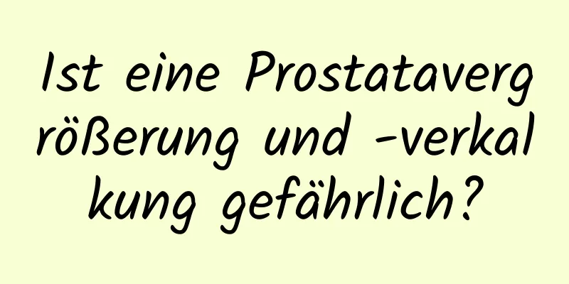 Ist eine Prostatavergrößerung und -verkalkung gefährlich?