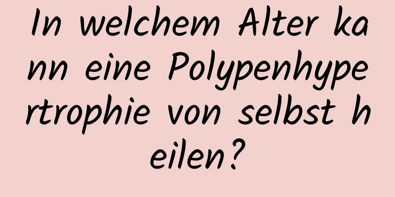 In welchem ​​Alter kann eine Polypenhypertrophie von selbst heilen?