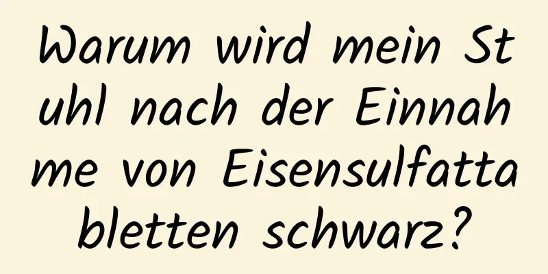 Warum wird mein Stuhl nach der Einnahme von Eisensulfattabletten schwarz?