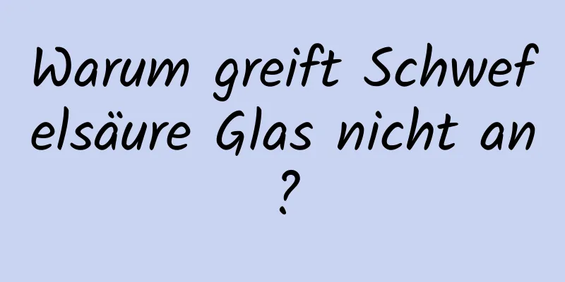 Warum greift Schwefelsäure Glas nicht an?