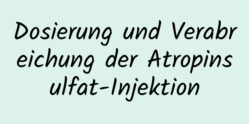 Dosierung und Verabreichung der Atropinsulfat-Injektion