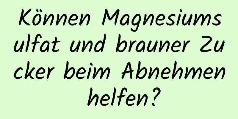 Können Magnesiumsulfat und brauner Zucker beim Abnehmen helfen?