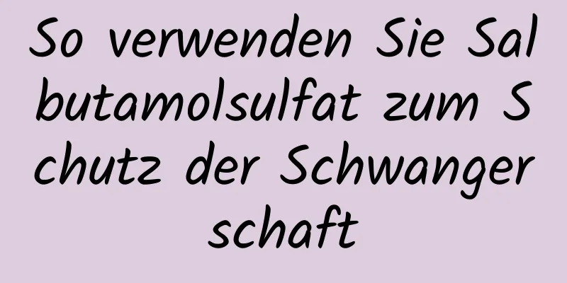 So verwenden Sie Salbutamolsulfat zum Schutz der Schwangerschaft