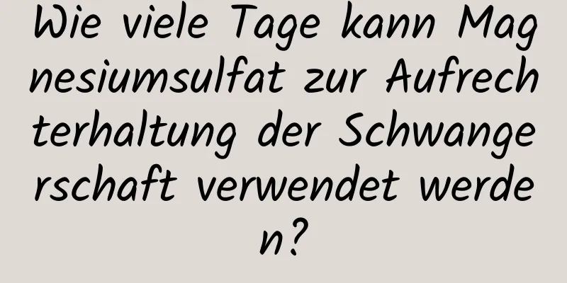 Wie viele Tage kann Magnesiumsulfat zur Aufrechterhaltung der Schwangerschaft verwendet werden?