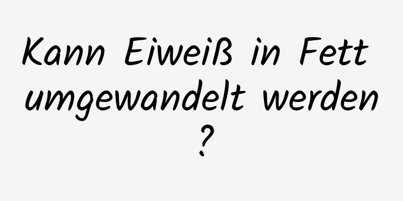 Kann Eiweiß in Fett umgewandelt werden?