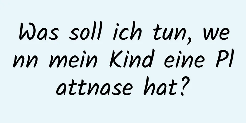 Was soll ich tun, wenn mein Kind eine Plattnase hat?