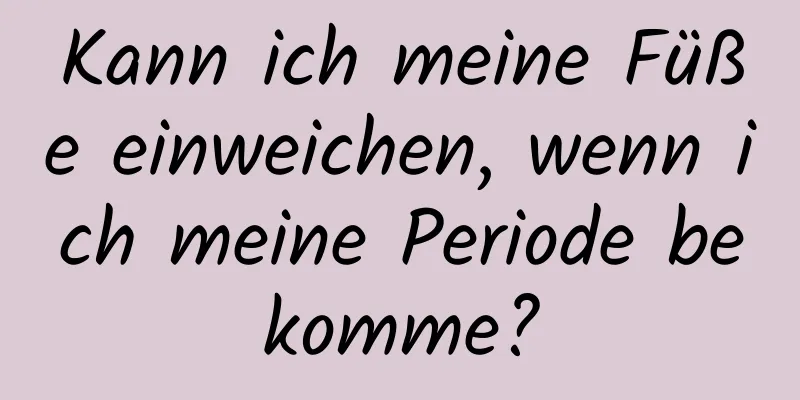 Kann ich meine Füße einweichen, wenn ich meine Periode bekomme?