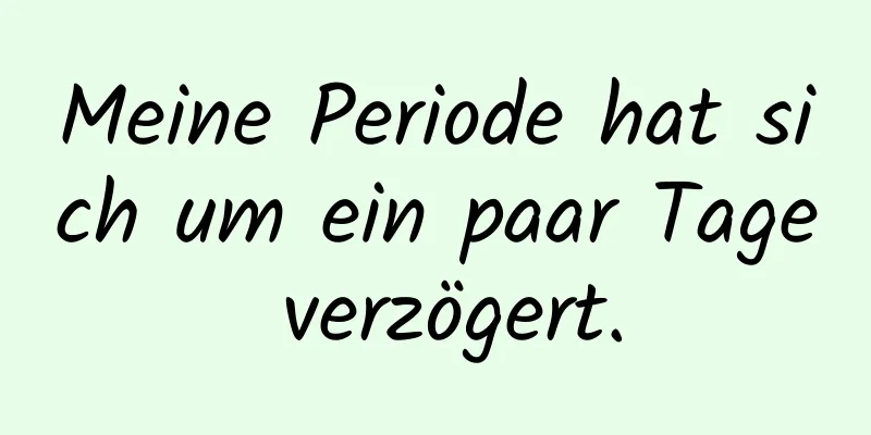 Meine Periode hat sich um ein paar Tage verzögert.