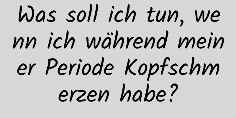 Was soll ich tun, wenn ich während meiner Periode Kopfschmerzen habe?